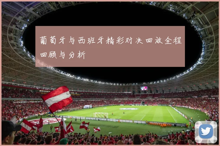 葡萄牙与西班牙精彩对决回放全程回顾与分析