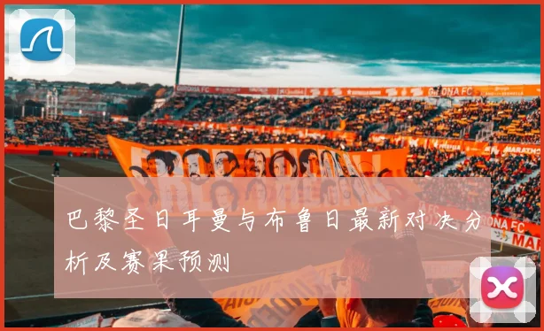 巴黎圣日耳曼与布鲁日最新对决分析及赛果预测
