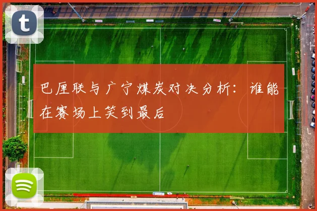 巴厘联与广宁煤炭对决分析：谁能在赛场上笑到最后