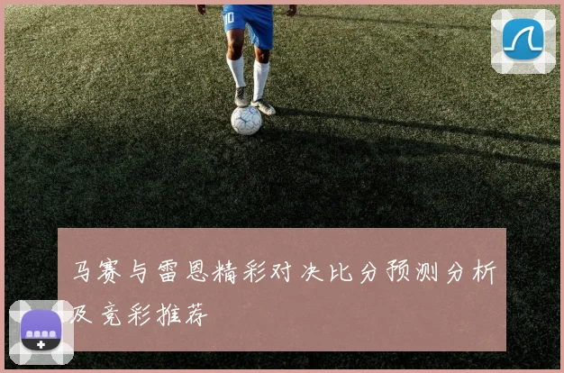 马赛与雷恩精彩对决比分预测分析及竞彩推荐