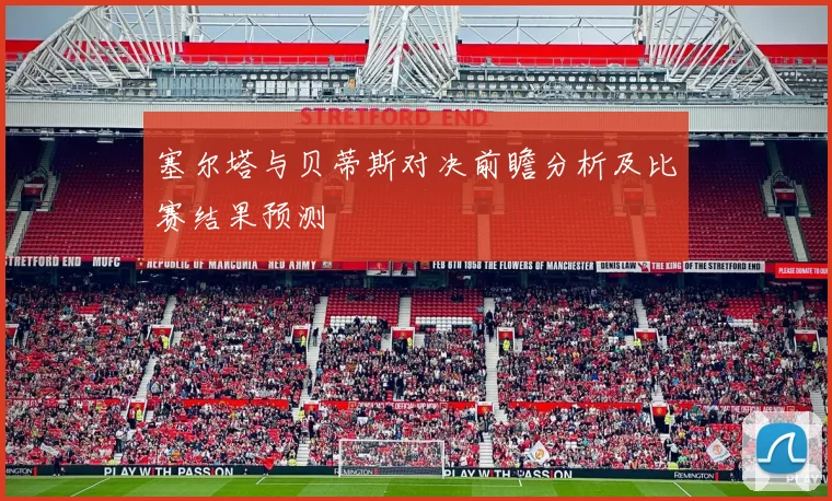 塞尔塔与贝蒂斯对决前瞻分析及比赛结果预测