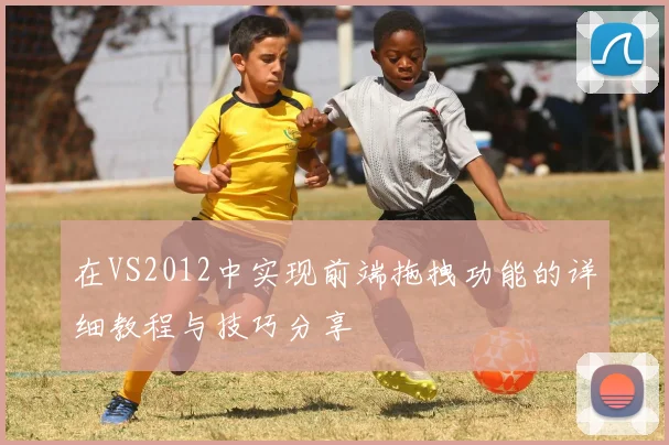 在VS2012中实现前端拖拽功能的详细教程与技巧分享