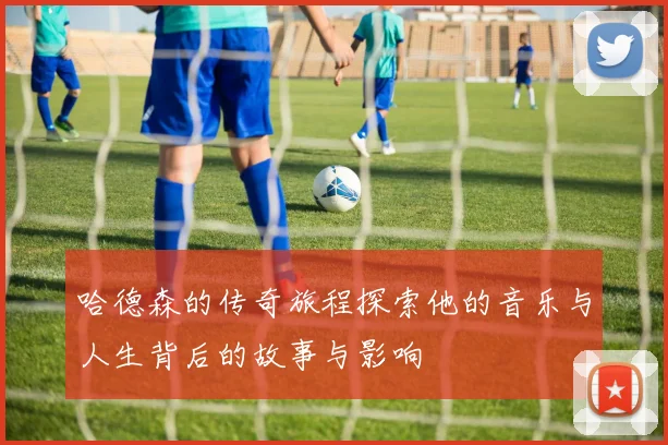 哈德森的传奇旅程探索他的音乐与人生背后的故事与影响