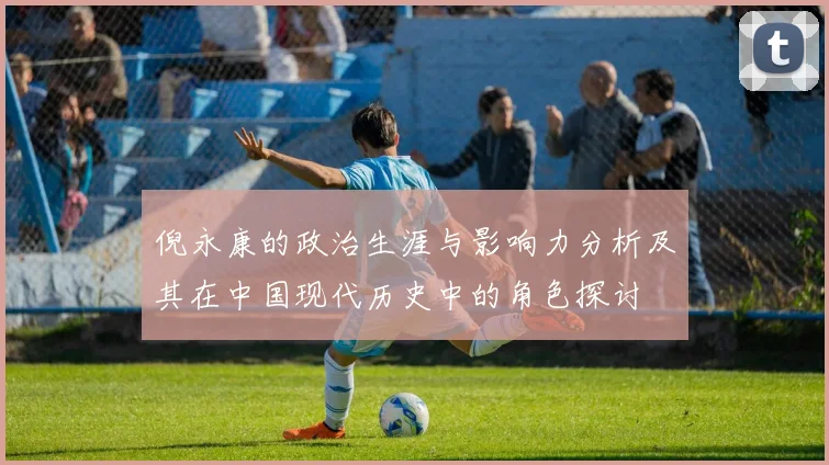 倪永康的政治生涯与影响力分析及其在中国现代历史中的角色探讨
