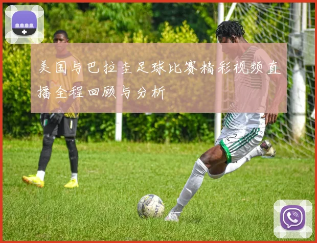 美国与巴拉圭足球比赛精彩视频直播全程回顾与分析
