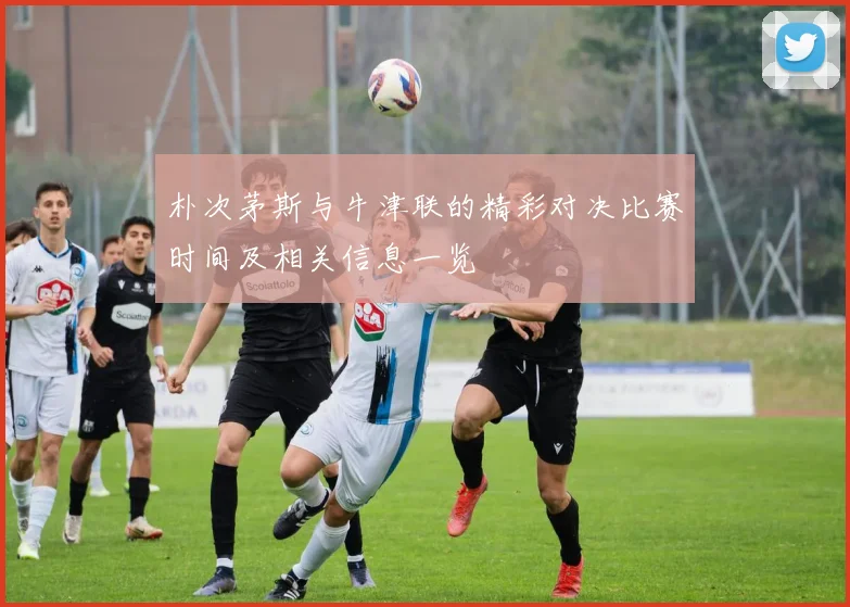 朴次茅斯与牛津联的精彩对决比赛时间及相关信息一览