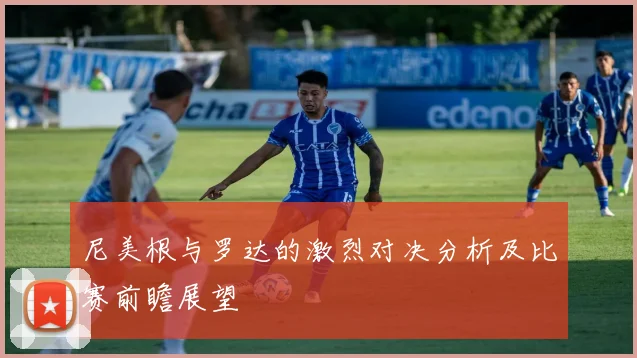 尼美根与罗达的激烈对决分析及比赛前瞻展望