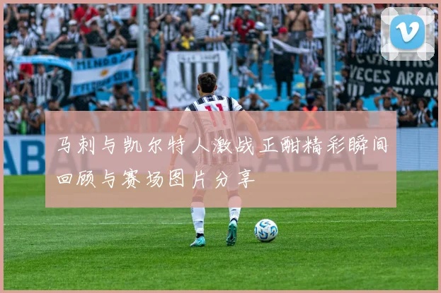马刺与凯尔特人激战正酣精彩瞬间回顾与赛场图片分享
