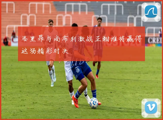 洛里昂与尚布利激战正酣谁将赢得这场精彩对决