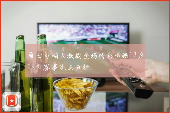 勇士与湖人激战全场精彩回顾12月19日赛事亮点分析