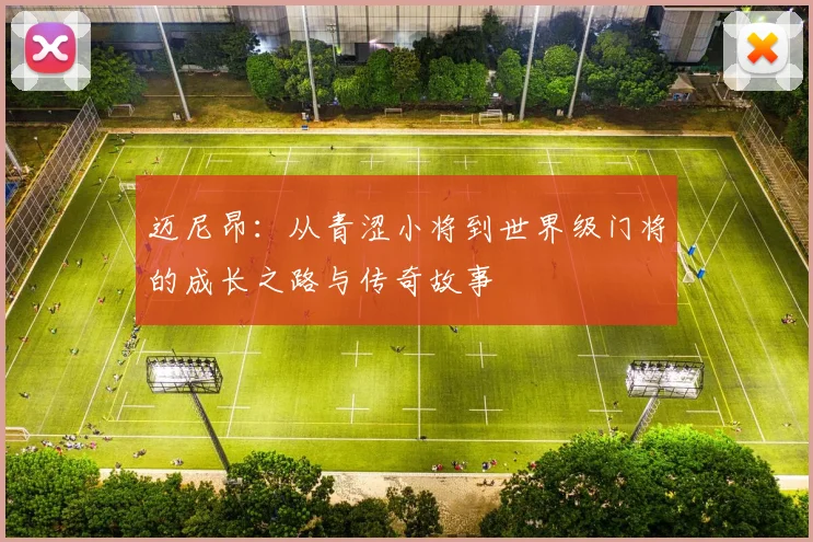 迈尼昂：从青涩小将到世界级门将的成长之路与传奇故事