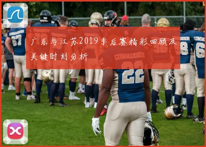 广东与江苏2019季后赛精彩回顾及关键时刻分析