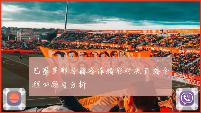 巴塞罗那与赫塔菲精彩对决直播全程回顾与分析