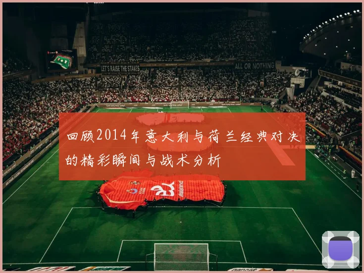 回顾2014年意大利与荷兰经典对决的精彩瞬间与战术分析