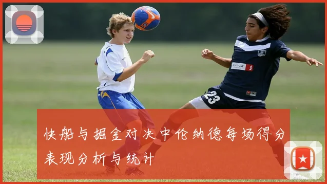快船与掘金对决中伦纳德每场得分表现分析与统计