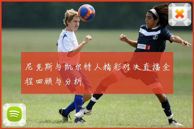 尼克斯与凯尔特人精彩对决直播全程回顾与分析