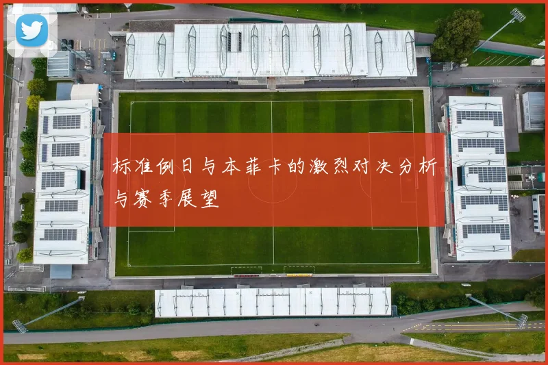 标准例日与本菲卡的激烈对决分析与赛季展望