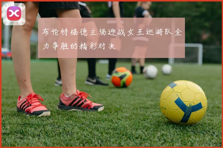 布伦特福德主场迎战女王巡游队全力争胜的精彩对决