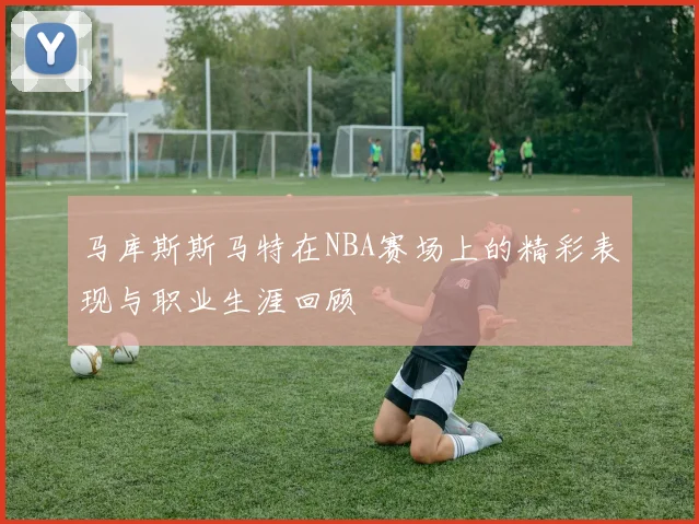 马库斯斯马特在NBA赛场上的精彩表现与职业生涯回顾